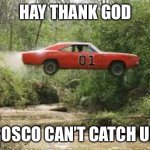 Dukes of Hazard | HAY THANK GOD ROSCO CAN’T CATCH US | image tagged in dukes of hazard | made w/ Imgflip meme maker