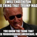 Cool Joe Biden | I WILL END THE, ON THE THING THAT TRUMP MADE; YOU KNOW THE THING THAT KILLED 700000000000 AMERICANS, RIGHT | image tagged in cool joe biden | made w/ Imgflip meme maker