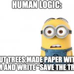 Whattttt | HUMAN LOGIC:; CUT TREES,MADE PAPER WITH THEM AND WRITE "SAVE THE TREES" | image tagged in confused minion | made w/ Imgflip meme maker