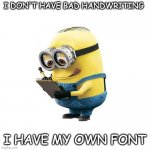 Hehe.. | I DON'T HAVE BAD HANDWRITING I HAVE MY OWN FONT | image tagged in minions menos | made w/ Imgflip meme maker