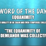 Word of The Day - Equanimity | EQUANIMITY; THE QUALITY OF BE CALM AND EVEN-TEMPERED; COLLECTED; "THE EQUANIMITY OF HIS DEMEANOR WAS COLLECTIVE" | image tagged in word of the day,definition | made w/ Imgflip meme maker