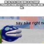 I miss this meme | ME IN 2019:THIS MEME IS SO FUNNY
TIME TRAVELER FROM 2021: TOO BAD THAT MEME DIED
ME: | image tagged in say sike right now | made w/ Imgflip meme maker