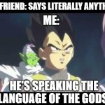 fnf best rhythm game fight me | ME:; BOYFRIEND: SAYS LITERALLY ANYTHING; HE'S SPEAKING THE LANGUAGE OF THE GODS. | image tagged in he's speaking the language of gods,friday night funkin,why do tags even exist | made w/ Imgflip meme maker