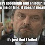 Good night. | If I say goodnight and an hour later you see me on line, it doesn't mean I lied, it's just that I failed. | image tagged in one finger wave,funny | made w/ Imgflip meme maker