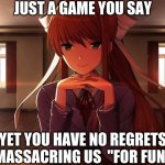 Just a game? | JUST A GAME YOU SAY; YET YOU HAVE NO REGRETS MASSACRING US  "FOR FUN" | image tagged in judging monika | made w/ Imgflip meme maker