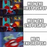 Mr. Krabs Freaking Out | ME IN THE FIRST PUSH UP; ME IN THE 2ND PUSH UP; ME IN THE 3RD PUSH UP | image tagged in mr krabs freaking out | made w/ Imgflip meme maker