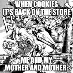 Awaken My Masters | WHEN COOKIES IT'S BACK ON THE STORE; ME AND MY MOTHER AND MOTHER: | image tagged in awaken my masters | made w/ Imgflip meme maker