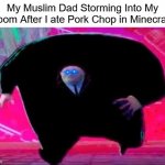 LOL So True | My Muslim Dad Storming Into My Room After I ate Pork Chop in Minecraft: | image tagged in running kingpin,muslim,minecraft | made w/ Imgflip meme maker