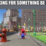 Be like | LOOKING FOR SOMETHING BE LIKE: | image tagged in super mario odyssey | made w/ Imgflip meme maker