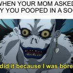 Peepeepoopoo | WHEN YOUR MOM ASKED WHY YOU POOPED IN A SOCK: | image tagged in i did it because i was bored,poop,why did i make this,please help me,deathnote,memes | made w/ Imgflip meme maker