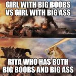 Godzilla vs Kong vs Doge | GIRL WITH BIG BOOBS VS GIRL WITH BIG ASS; RIYA WHO HAS BOTH BIG BOOBS AND BIG ASS | image tagged in godzilla vs kong vs doge | made w/ Imgflip meme maker
