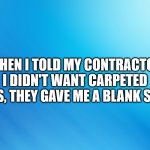 blue | WHEN I TOLD MY CONTRACTOR I DIDN'T WANT CARPETED STEPS, THEY GAVE ME A BLANK STARE. | image tagged in blue | made w/ Imgflip meme maker