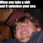 Əüğh | When you take a shit and it splashes your ass: | image tagged in memes,wtf,relatable,funny memes,shit,toilet | made w/ Imgflip meme maker