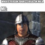 comment if you agree. no upvotes plz | WHEN A PERSON POURS CEREAL ON MILK. ME: | image tagged in stop you violated the law | made w/ Imgflip meme maker
