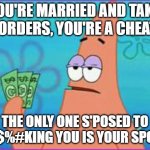 Patrick star three dollars | IF YOU'RE MARRIED AND TAKING $3 ORDERS, YOU'RE A CHEATER; THE ONLY ONE S'POSED TO BE F$%#KING YOU IS YOUR SPOUSE | image tagged in patrick star three dollars | made w/ Imgflip meme maker