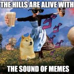 Maria Sound of Music | THE HILLS ARE ALIVE WITH; THE SOUND OF MEMES | image tagged in maria sound of music | made w/ Imgflip meme maker