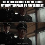 Fantastic, simply Fantastic | ME AFTER MAKING A MEME USING MY NEW TEMPLATE TO ADVERTIZE IT: | image tagged in fantastic simply fantastic | made w/ Imgflip meme maker