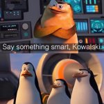Say something smart Kowalski meme