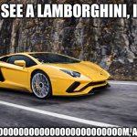 Pretty much everybody | WHEN I SEE A LAMBORGHINI, I BE LIKE; MOOOOOOOOOOOOOOOOOOOOOOOOOOOOOOOM, AM I IN HEAVEN | image tagged in fewer lamborghini | made w/ Imgflip meme maker