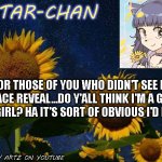 :P | FOR THOSE OF YOU WHO DIDN'T SEE MY FACE REVEAL...DO Y'ALL THINK I'M A GUY OR GIRL? HA IT'S SORT OF OBVIOUS I'D HOPE. | image tagged in star-chan's announcement template | made w/ Imgflip meme maker