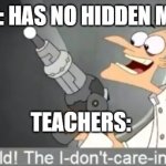 teachers these days... | WRITER: HAS NO HIDDEN MEANING TEACHERS: | image tagged in i dont care | made w/ Imgflip meme maker