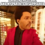 The Weeknd Super Bowl Halftime Performance | 5 YR OLD ME WHEN I HIDE IN THE STORE, AND MY PARENTS DISAPPEARED | image tagged in the weeknd super bowl halftime performance | made w/ Imgflip meme maker