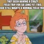 Arnold magic school bus | THEY BEEN HAVING A CRAZY FIELD TRIP FOR SO LONG YET THIS KID STILL WANTS A NORMAL FIELD TRIP | image tagged in arnold magic school bus | made w/ Imgflip meme maker