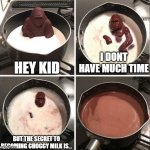 Choccy Milk | HEY KID; I DONT HAVE MUCH TIME; BUT THE SECRET TO BECOMING CHOCCY MILK IS... | image tagged in hey kid i don't have much time | made w/ Imgflip meme maker