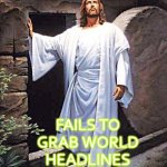 Rises from the Dead; Fails to grab world headlines | RISES FROM
THE DEAD; FAILS TO GRAB WORLD HEADLINES | image tagged in jesus tomb | made w/ Imgflip meme maker