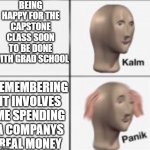 Marketing Grad School be Like | BEING HAPPY FOR THE CAPSTONE CLASS SOON TO BE DONE WITH GRAD SCHOOL; REMEMBERING IT INVOLVES ME SPENDING A COMPANYS REAL MONEY | image tagged in kalm panick,grad school,marketing,student | made w/ Imgflip meme maker
