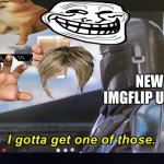 I gotta get one of those. | NEW IMGFLIP USERS | image tagged in i gotta get one of those | made w/ Imgflip meme maker