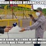 Ecuadorian Covid Mask Mugging | ECUADORIAN MUGGER WEARING COVID MASK; MASK KARENS: HE'S A HERO. HE ONLY MUGGED THE REPORTER TO MAKE A POINT ABOUT NOT WEARING MASKS | image tagged in ecuadorian reporter robbed on the air | made w/ Imgflip meme maker