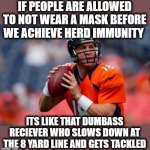 Lets get the TD! | IF PEOPLE ARE ALLOWED TO NOT WEAR A MASK BEFORE WE ACHIEVE HERD IMMUNITY; ITS LIKE THAT DUMBASS RECIEVER WHO SLOWS DOWN AT THE 8 YARD LINE AND GETS TACKLED | image tagged in memes,coronavirus,covid-19,covid,wear a mask,football | made w/ Imgflip meme maker