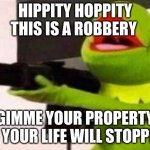 He was in my Bedroom | HIPPITY HOPPITY
THIS IS A ROBBERY GIMME YOUR PROPERTY
OR YOUR LIFE WILL STOPPITY | image tagged in hippity hoppity | made w/ Imgflip meme maker