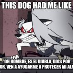 Loona is nightmare fuel | THIS DOG HAD ME LIKE; "OH HOMBRE, ES EL DIABLO, DIOS POR FAVOR, VEN A AYUDARME A PROTEGER MI ALMA." | image tagged in mad loona,the devil | made w/ Imgflip meme maker