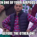 WHEN YOUR AIRPOD DIES | WHEN ONE OF YOUR AIRPODS DIES; BEFORE THE OTHER ONE | image tagged in angry fan,irritated | made w/ Imgflip meme maker