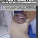 grasp child firmly | ME:PLAYS HALO AND A CUTSCENE HAPPENS
7 YEAR OLD: HEY THATS MASTER CHIEF FROM FORTNITE THEY STOLE THAT FROM FORTNI- | image tagged in grasp child firmly | made w/ Imgflip meme maker