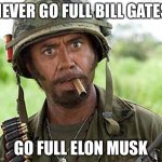 Billionaires | NEVER GO FULL BILL GATES; GO FULL ELON MUSK | image tagged in robert downey jr tropic thunder | made w/ Imgflip meme maker