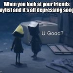 I don’t know man, are they good? | When you look at your friends playlist and it’s all depressing songs: | image tagged in mono u good,depression,depressing songs | made w/ Imgflip meme maker