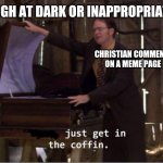 Take a joke, please, Christian. | WHEN LAUGH AT DARK OR INAPPROPRIATE HUMOR; CHRISTIAN COMMENTS ON A MEME PAGE | image tagged in just get in the coffin,christians,christianity,comments,dark humor,i diagnose you with dead | made w/ Imgflip meme maker