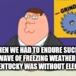 My reaction to this extremely shitty wave of cold weather we had to endure | WHEN WE HAD TO ENDURE SUCH A SHITTY WAVE OF FREEZING WEATHER ALMOST ALL OF KENTUCKY WAS WITHOUT ELECTRICITY | image tagged in gifs,peter griffin news,family guy,you know what really grinds my gears,cold weather,kentucky | made w/ Imgflip video-to-gif maker