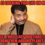 Neil Degrass Tyson | NASA IS LOOKING FOR LIFE ON MARS? TELL THOSE LADY MARTIANS I'D LOVE SHOW THEM AROUND PLANET EARTH. | image tagged in neil degrass tyson | made w/ Imgflip meme maker