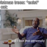 And i took that personally. | Christmas trees: *exist*
My cat: | image tagged in and i took that personally,cats | made w/ Imgflip meme maker