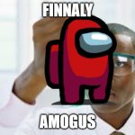 amonus cool | FINNALY; AMOGUS | image tagged in finnaly | made w/ Imgflip meme maker