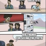 Boardroom Meeting Sugg 2 | HOW DO WE MAKE TIK TOK BETTER; MAKE A TIK TOK PLUS; TIK TOK IS ALREADY PERFECT; JUST DELETE IT; KID THANKS FOR SEEING THE TRUTH | image tagged in boardroom meeting sugg 2 | made w/ Imgflip meme maker