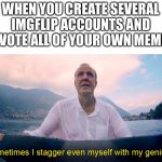 Sometimes I stagger even myself with my genius | WHEN YOU CREATE SEVERAL IMGFLIP ACCOUNTS AND UPVOTE ALL OF YOUR OWN MEMES | image tagged in sometimes i stagger even myself with my genius | made w/ Imgflip meme maker