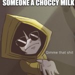 Choccy Milk | POV: YOU GIVE SOMEONE A CHOCCY MILK | image tagged in gimme that six | made w/ Imgflip meme maker