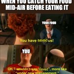 Under New Management | WHEN YOU CATCH YOUR FOOD 
MID-AIR BEFORE EATING IT YOU saved saved YOUR FOOD | image tagged in under new management,saved,food | made w/ Imgflip meme maker