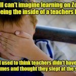 In thier natural habitat. | I still can't imagine learning on Zoom and seeing the inside of a teachers house. I used to think teachers didn't have first names and thoug | image tagged in memes,confession kid,funny | made w/ Imgflip meme maker