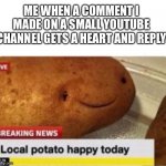 I love it when they see my comment ☺️ | ME WHEN A COMMENT I MADE ON A SMALL YOUTUBE CHANNEL GETS A HEART AND REPLY | image tagged in local potato happy,wholesome | made w/ Imgflip meme maker